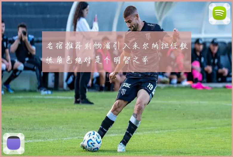 名宿推荐利物浦引入米尔纳担任教练角色绝对是个明智之举
