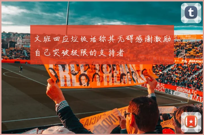 文班回应垃圾话称其无碍感谢激励自己突破极限的支持者