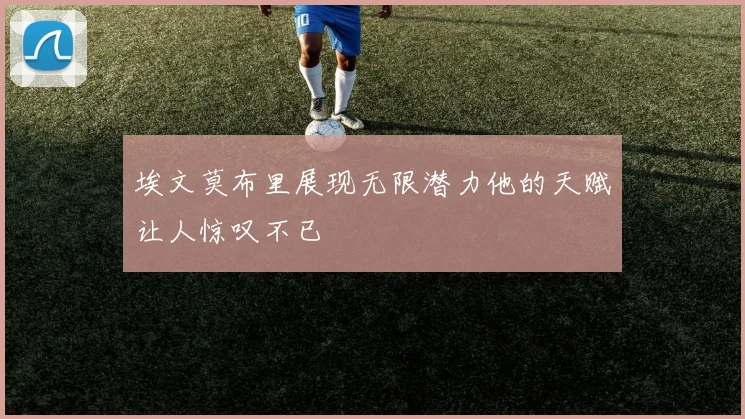 埃文莫布里展现无限潜力他的天赋让人惊叹不已