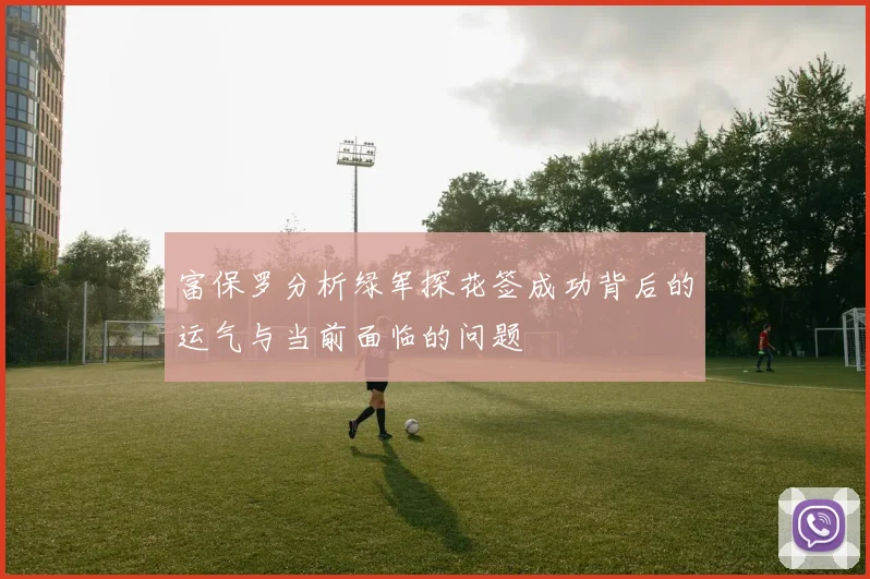 富保罗分析绿军探花签成功背后的运气与当前面临的问题