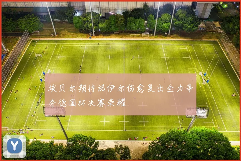埃贝尔期待诺伊尔伤愈复出全力争夺德国杯决赛荣耀