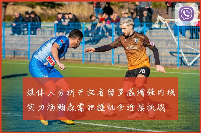 媒体人分析开拓者留罗威增强内线实力杨瀚森需把握机会迎接挑战