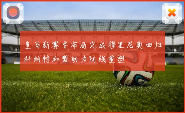 皇马新赛季布局完成穆里尼奥回归科纳特加盟助力防线重塑