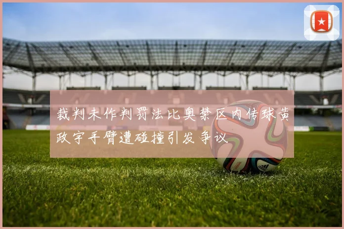 裁判未作判罚法比奥禁区内传球黄政宇手臂遭碰撞引发争议
